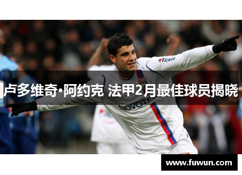 卢多维奇·阿约克 法甲2月最佳球员揭晓